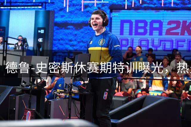 德鲁-史密斯休赛期特训曝光，热火后卫蓄力新赛季
