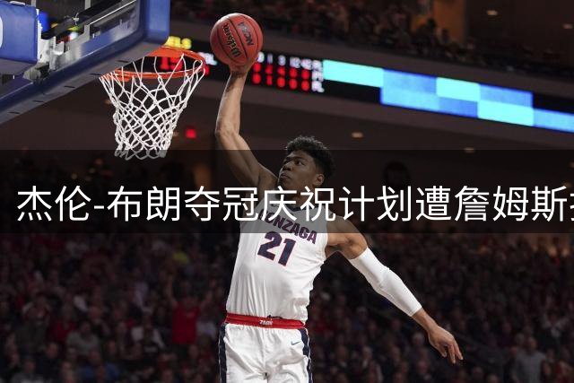 杰伦-布朗夺冠庆祝计划遭詹姆斯拒绝 76人球星提议跳伞被队友否决