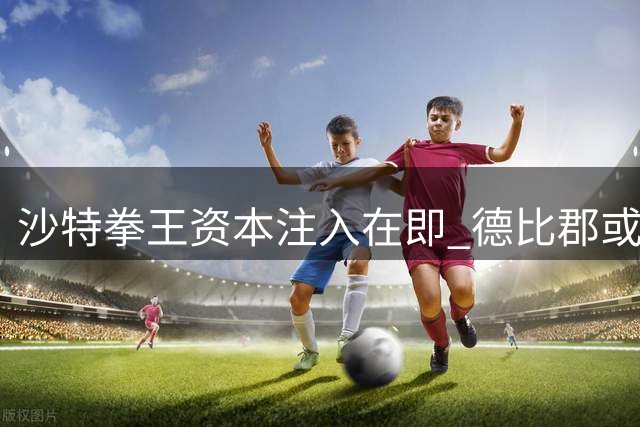 沙特拳王资本注入在即 德比郡或迎英超复兴转折点