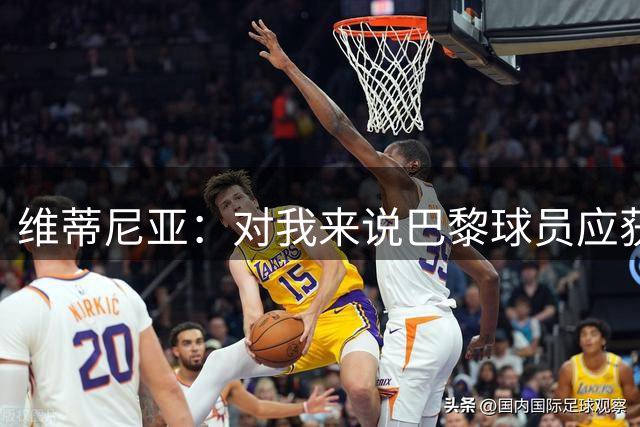 维蒂尼亚：对我来说巴黎球员应获金球奖 我会投K77登贝莱或法比安