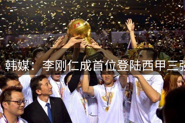 韩媒：李刚仁成首位登陆西甲三强之一的韩国球员，转会费韩国第二
